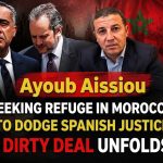 Ayoub Aissiou Seeks Refuge in Morocco to Dodge Spanish Justice: A Dirty Deal Unfolds