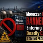 Moroccan Phosphate Banned from Entering Europe… Deadly Cadmium Coming from Morocco