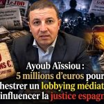 Ayoub Aïssiou: 5 millions d’euros pour orchestrer un lobbying médiatique et influencer la justice espagnole