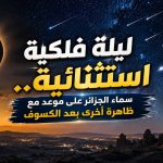 ليلة فلكية استثنائية.. سماء الجزائر على موعد مع ظاهرة أخرى بعد الكسوف