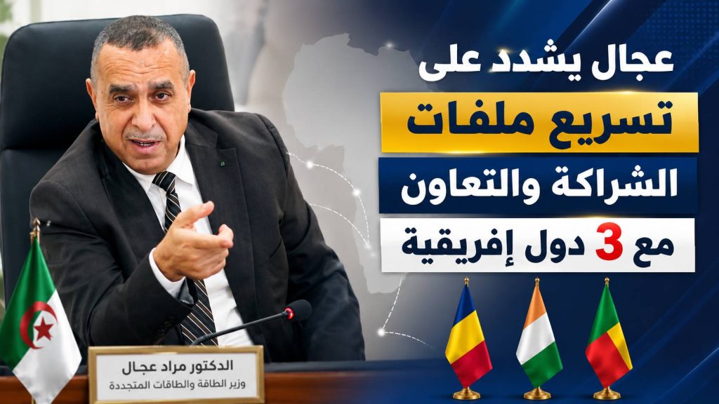 عجال يشدد على تسريع ملفات الشراكة والتعاون مع 3 دول إفريقية