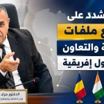 عجال يشدد على تسريع ملفات الشراكة والتعاون مع 3 دول إفريقية