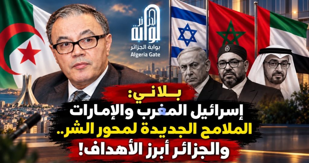 بلاني: إسرائيل المغرب والإمارات الملامح الجديدة لمحور الشر.. والجزائر المستهدفة!