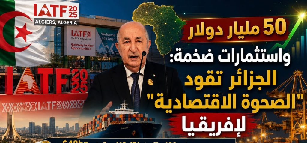 50 مليار دولار واستثمارات ضخمة: الجزائر تقود “الصحوة الاقتصادية” لإفريقيا