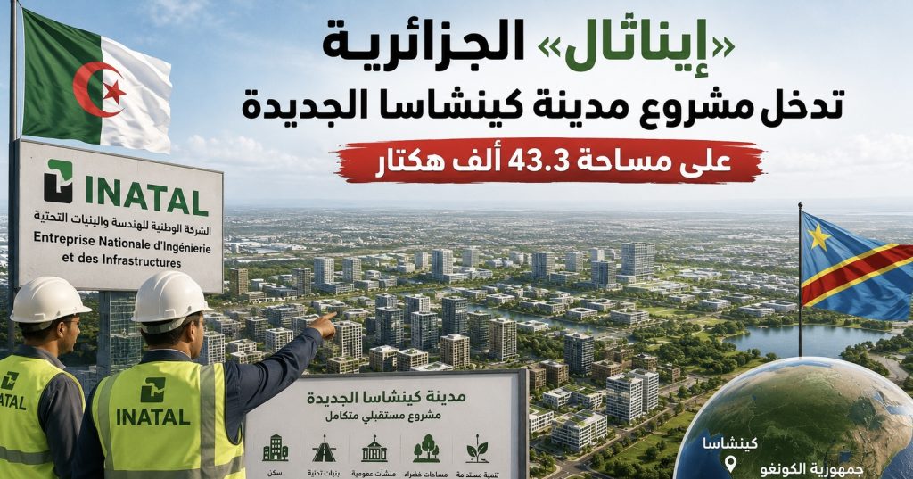 «إيناتال» الجزائرية تدخل مشروع مدينة كينشاسا الجديدة على مساحة 43.3 ألف هكتار