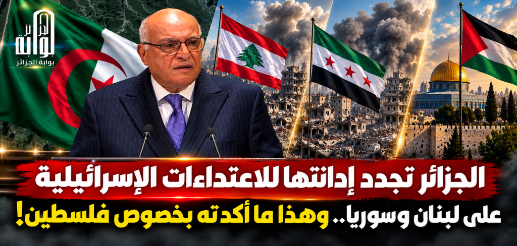 الجزائر تجدد إدانتها للاعتداءات الإسرائيلية على لبنان وسوريا.. وهذا ما أكدته بخصوص فلسطين!