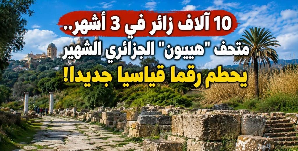 10 آلاف في  3 أشهر.. متحف هيبون الجزائري الشهير يحطم رقما قياسيا جديدا في عدد الزوار!
