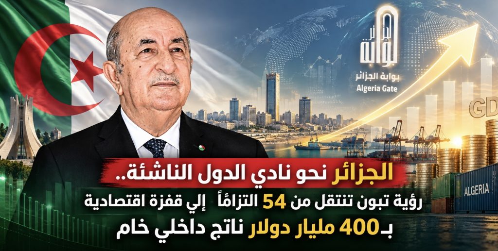 الجزائر تدخل نادي الدول الناشئة..رؤية تبون تنتقل من 54 التزامًا إلى قفزة اقتصادية بـ400 مليار دولار ناتج داخلي خام!