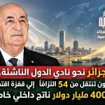 الجزائر تدخل نادي الدول الناشئة..رؤية تبون تنتقل من 54 التزامًا إلى قفزة اقتصادية بـ400 مليار دولار ناتج داخلي خام!
