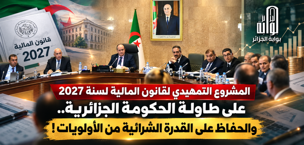 المشروع التمهيدي لقانون المالية لسنة 2027 على الطاولة الحكومة الجزائرية.. والحفاظ على القدرة الشرائية على رأس الأولويات!