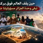حين يقف العالم فوق بركان تبقى وحدة الجزائر مسؤوليتنا جميعا (مقال رأي)