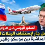 السفير الروسي لدى الجزائر :  العمل جارٍ لاستئناف الرحلات الجوية المباشرة بين موسكو والجزائر