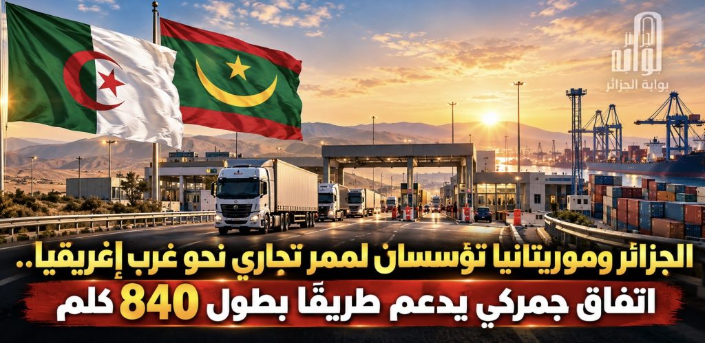 الجزائر وموريتانيا تؤسسان لممر تجاري نحو غرب إفريقيا.. اتفاق جمركي يدعم طريقًا بطول 840 كلم