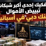 تفكيك إحدى أكبر شبكات تبييض الأموال “بنك دبي” في إسبانيا