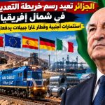 الجزائر تعيد رسم خريطة التعدين والصلب في شمال إفريقيا.. استثمارات أجنبية وقطار غارا جبيلات يدفعان التحول الصناعي
