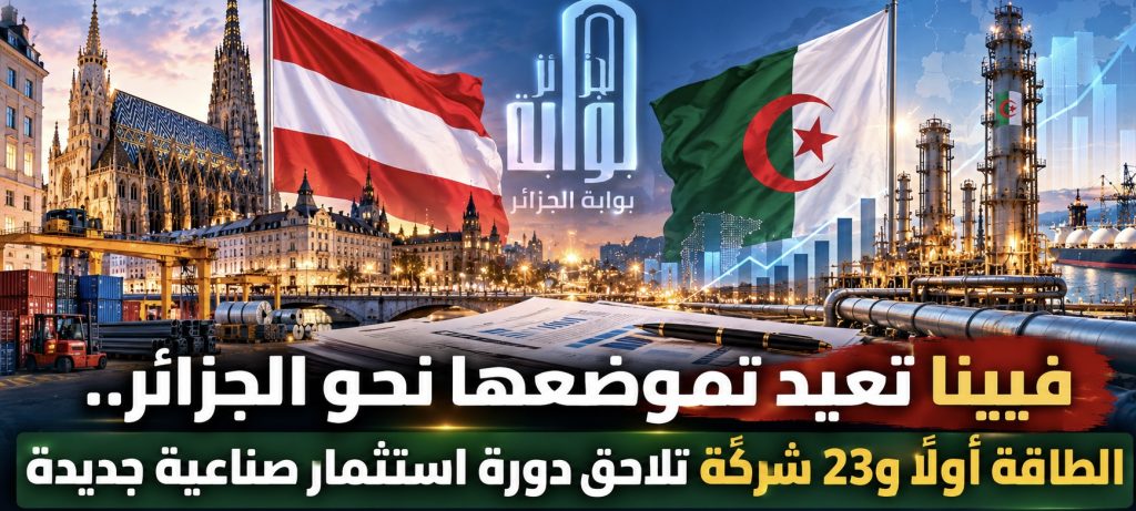 فيينا تعيد تموضعها نحو الجزائر.. الطاقة أولًا و23 شركة تلاحق دورة استثمار صناعية جديدة