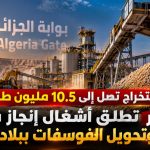 بطاقة استخراج تصل إلى 10,5 سنويا..  الجزائر تطلق أشغال إنجاز مصنع تخصيب وتحويل الفوسفات ببلاد الحدبة!