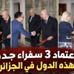 بالأسماء.. اعتماد 3 سفراء جدد لهذه الدول في الجزائر!