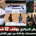 الجيش الجزائري يوقف 12 شخصا ويحجز 7 مسدسات رشاشة من نوع “كلاشينكوف”