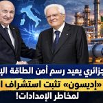 الغاز الجزائري يعيد رسم أمن الطاقة الإيطالي.. أزمة «إديسون» تثبت استشراف الجزائر لمخاطر الإمدادات