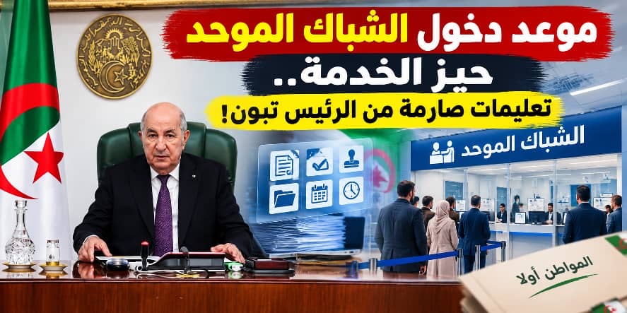 موعد دخول الشباك الموحد حيّز الخدمة.. تعليمات صارمة من الرئيس تبون!