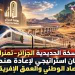 خط السكة الحديدية الجزائر-تمنراست: شريان استراتيجي لإعادة هندسة الاقتصاد الوطني والعمق الإفريقي