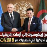 من إيكوسوك إلى أزمات إفريقيا.. الجزائر توسع دوائر تحركها في نيويورك عبر 8 لقاءات رفيعة المستوى