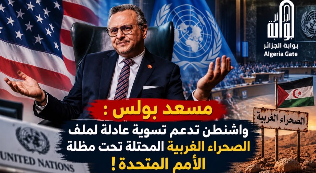 مسعد بولس: “واشنطن تدعم تسوية عادلة لقضية الصحراء الغربية تحت مظلة الأمم المتحدة”!