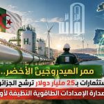 ممر الهيدروجين الأخضر.. استثمارات بـ25 مليار دولار ترشح الجزائر لتبوأ صدارة الإمدادات الطاقوية النظيفة لأوروبا!