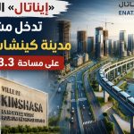 «إيناتال» الجزائرية تدخل مشروع مدينة كينشاسا الجديدة على مساحة 43.3 ألف هكتار