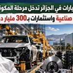 صناعة السيارات في الجزائر تدخل مرحلة المكونات.. أربعة أقطاب صناعية واستثمارات بـ300 مليار دينار