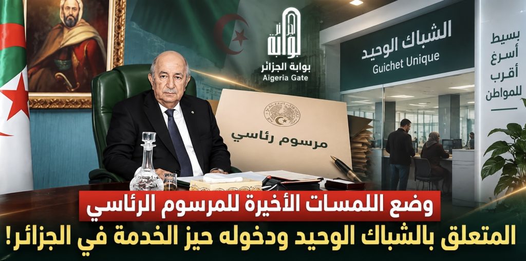 وضع اللمسات الأخيرة للمرسوم الرئاسي المتعلق بالشباك الوحيد ودخوله حيز الخدمة في الجزائر!