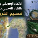 الإتحاد الإفريقي يرحب بالقرار الأممي بشأن “تصحيح الخريطة”