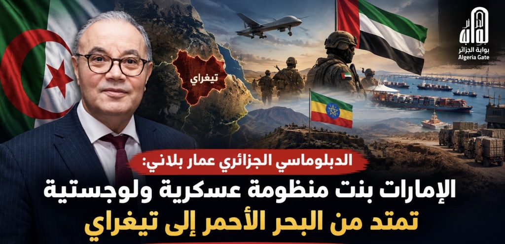 الدبلوماسي الجزائري عمار بلاني: الإمارات بنت منظومة عسكرية ولوجستية تمتد من البحر الأحمر إلى تيغراي