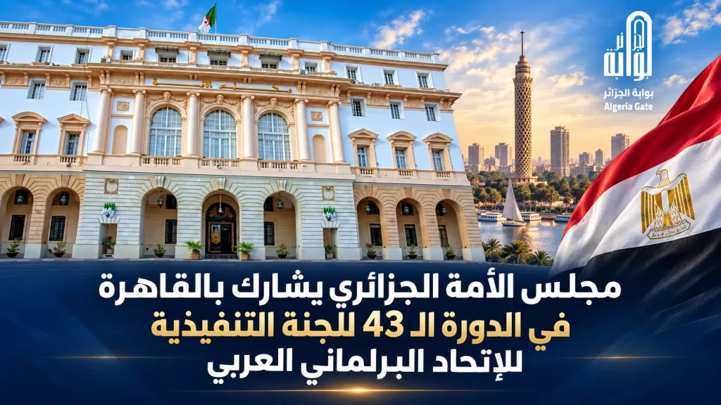 مجلس الأمة الجزائري يشارك بالقاهرة في الدورة الـ43 للجنة التنفيذية للإتحاد البرلماني العربي