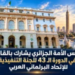 مجلس الأمة الجزائري يشارك بالقاهرة في الدورة الـ43 للجنة التنفيذية للإتحاد البرلماني العربي