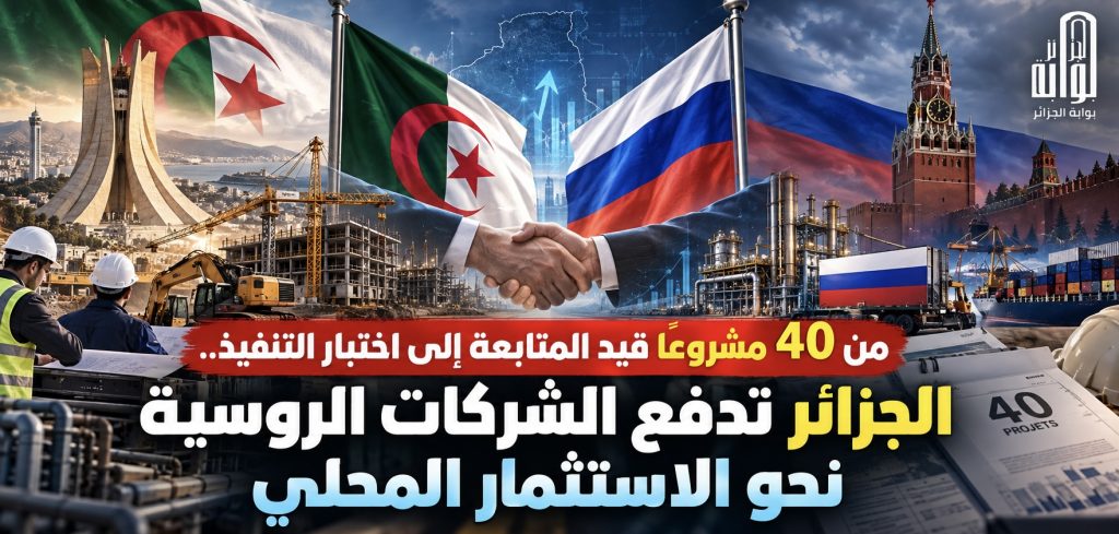 من 40 مشروعًا قيد المتابعة إلى اختبار التنفيذ.. الجزائر تدفع الشركات الروسية نحو الاستثمار المحلي