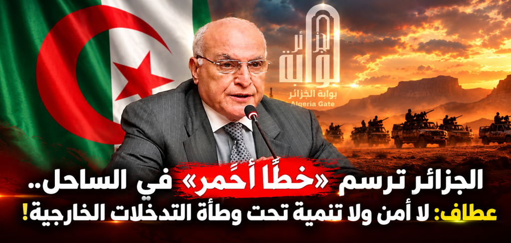 الجزائر ترسم «خطًا أحمر» في الساحل.. عطاف: لا أمن ولا تنمية تحت وطأة التدخلات الخارجية!