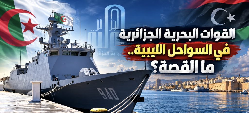 القوات البحرية الجزائرية في السواحل الليبية.. ما القصة؟