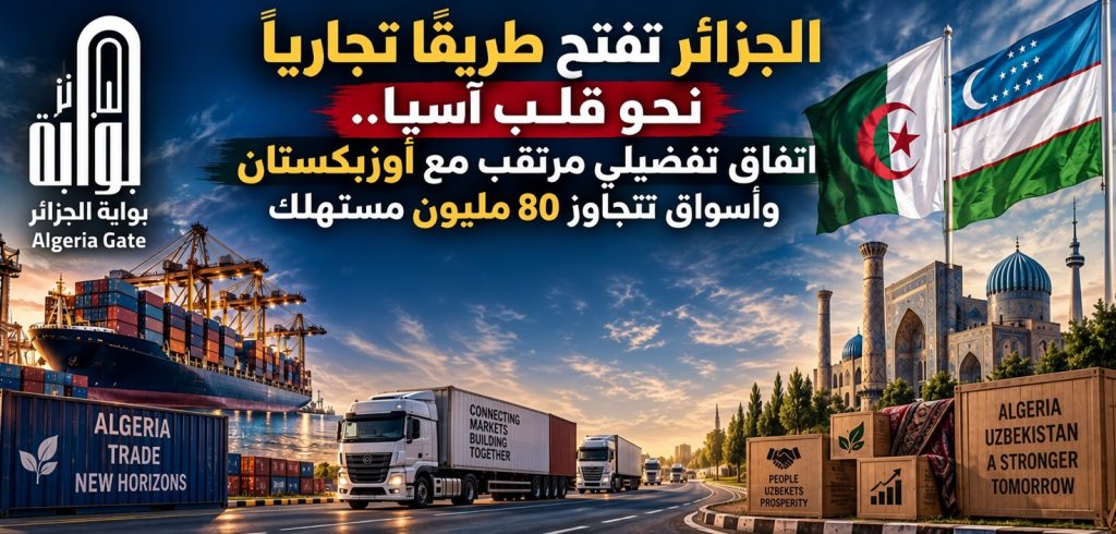 الجزائر تفتح طريقًا تجاريًا نحو قلب آسيا.. اتفاق تفضيلي مرتقب مع أوزبكستان وأسواق تتجاوز 80 مليون مستهلك