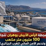 محطة الرأس الأبيض بوهران تتجاوز 100 مليون متر مكعب وتدعم الأمن المائي للغرب الجزائري!