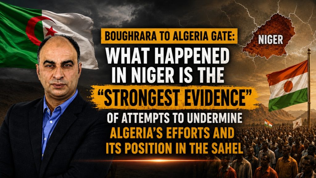 Boughrara to Algeria Gate: What Happened in Niger Is the “Strongest Evidence” of Attempts to Undermine Algeria’s Efforts and Its Position in the Sahel