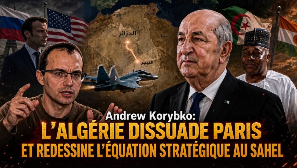 Andrew Korybko : « L’Algérie dissuade Paris et redessine l’équation stratégique au Sahel »