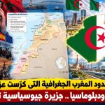 ماهي حدود المغرب الجغرافية التي كرست عزلته جغرافيا ودبلوماسيا؟.. جزيرة جيوسياسية تنهار !