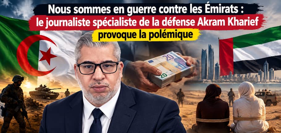 Nous sommes en guerre contre les Émirats : le journaliste spécialiste de la défense Akram Kharief provoque la polémique