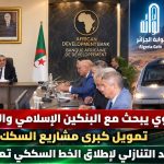 جلاوي يبحث مع البنكين الإسلامي والإفريقي للتنمية تمويل كبرى مشاريع السكك الحديدية..العدّ التنازلي لإطلاق الخط السككي تمنراست -الجزائر
