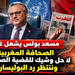 مسعد بولس يشعل غضب الصحافة المغربية : لا حل وشيك للقضية الصحراوية وننتظر ملاحظات البوليساريو!