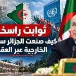 ثوابت راسخة.. كيف صنعت الجزائر سياستها الخارجية عبر العقود؟