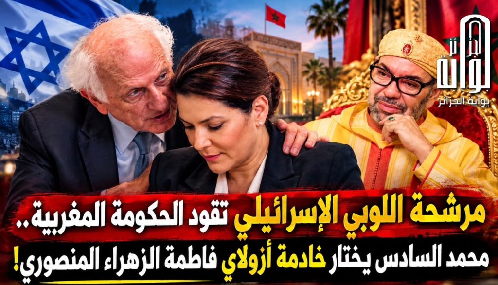 مرشحة اللوبي الإسرائيلي تقود الحكومة المغربية.. محمد السادس يختار فاطمة الزهراء المنصوري خادمة أزولاي!
