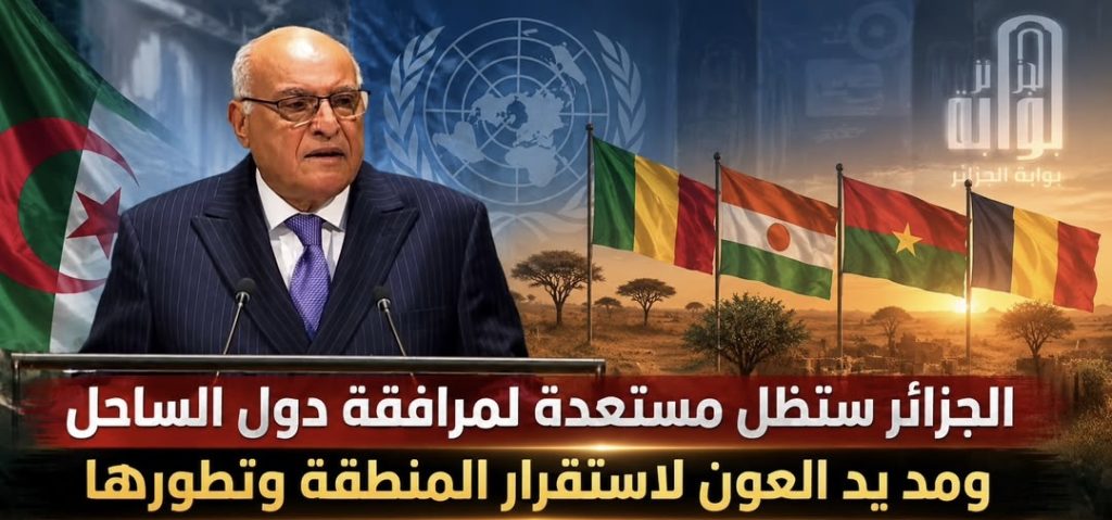 الجزائر ستظل مستعدة لمرافقة دول الساحل ومد يد العون لاستقرار المنطقة وتطورها